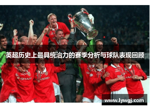 英超历史上最具统治力的赛季分析与球队表现回顾