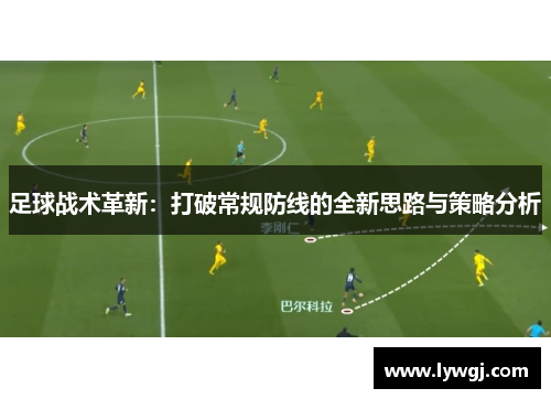 足球战术革新：打破常规防线的全新思路与策略分析